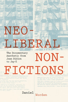 Neoliberal Nonfictions: The Documentary Aesthetic from Joan Didion to Jay-Z by Worden, Daniel