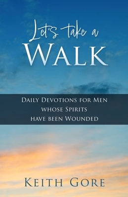 Let's take a Walk: Daily Devotions for Men whose Spirits have been Wounded by Gore, Keith