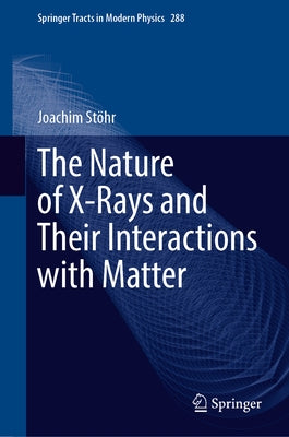 The Nature of X-Rays and Their Interactions with Matter by Stöhr, Joachim