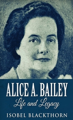 Alice A. Bailey - Life and Legacy by Blackthorn, Isobel