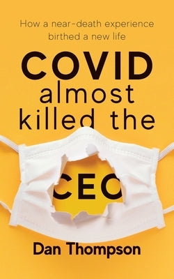 COVID Almost Killed The CEO: How A Near-Death Experience Birthed A New Life by Thompson, Dan