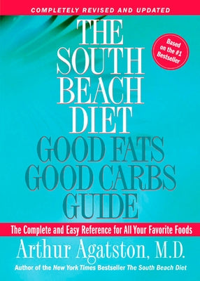 The South Beach Diet Good Fats, Good Carbs Guide: The Complete and Easy Reference for All Your Favorite Foods by Agatston, Arthur