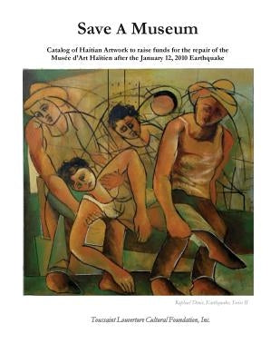 Save A Museum: Catalog of Haitian Artwork to raise funds for the repair of the Musée d'Art Haïtien after the January 12, 2010 Earthqu by Foundation Inc, Toussaint Louverture Cul