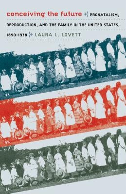 Conceiving the Future: Pronatalism, Reproduction, and the Family in the United States, 1890-1938 Paperback University of North Carolina Press