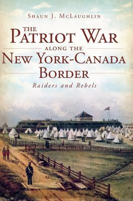 The Patriot War Along the New York-Canada Border Paperback History Press