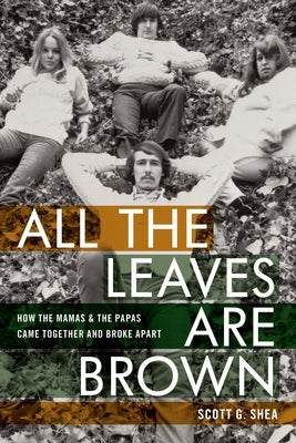 All the Leaves Are Brown: How the Mamas & the Papas Came Together and Broke Apart by Shea, Scott