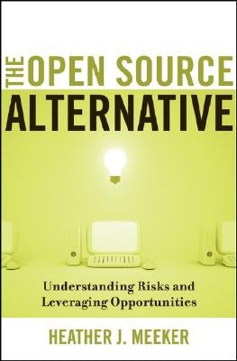 The Open Source Alternative: Understanding Risks and Leveraging Opportunities by Meeker, Heather J.