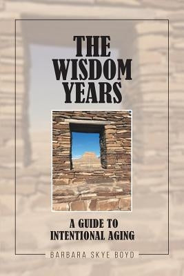 The Wisdom Years: A Guide to Intentional Aging by Boyd, Barbara Skye