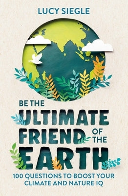 Be the Ultimate Friend of the Earth: 100 Questions to Boost Your Climate and Nature IQ by Siegle, Lucy