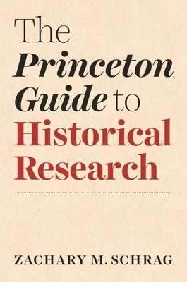The Princeton Guide to Historical Research by Schrag, Zachary