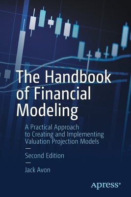 The Handbook of Financial Modeling: A Practical Approach to Creating and Implementing Valuation Projection Models by Avon, Jack