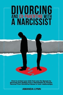 Divorcing and Co-parenting with a Narcissist: How to protect your kids from your Ex Spouse by divorcing and Healing from a Narcissistic Ex Partner. Re by Lynn, Amanda