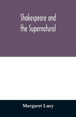 Shakespeare and the supernatural; a brief study of folklore, superstition, and witchcraft in 'Macbeth, ' 'Midsummer night's dream' and 'The tempest, ' by Lucy, Margaret