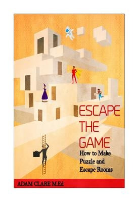 Escape the Game: How to Make Puzzles and Escape Rooms Paperback Createspace Independent Publishing Platform