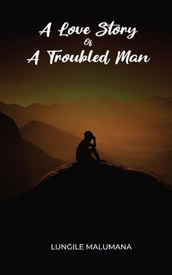 A Love Story of A Troubled Man by Malumana, Lungile