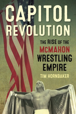 Capitol Revolution: The Rise of the McMahon Wrestling Empire by Hornbaker, Tim