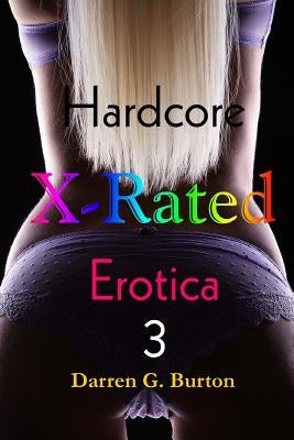 X-Rated Hardcore Erotica 3 by Burton, Darren G.