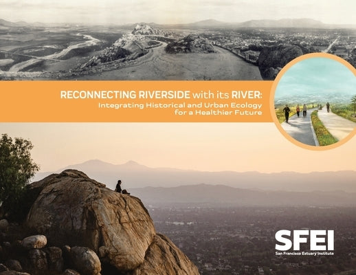 Reconnecting Riverside with its River: Integrating Historical and Urban Ecology for a Healthier Future Paperback San Francisco Estuary Institute