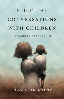 Spiritual Conversations with Children: Listening to God Together by Borgo, Lacy Finn