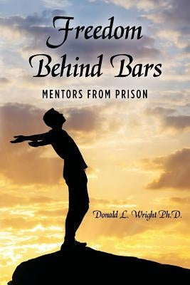 Freedom Behind Bars: Mentors from Prison by Wright Ph. D., Donald L.