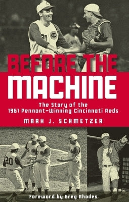 Before the Machine: The Story of the 1961 Pennant-Winning Reds by Schmetzer, Mark J.