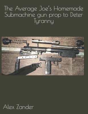 The Average Joe's Homemade Submachine gun prop to Deter Tyranny Paperback Independently Published