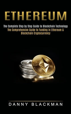 Ethereum: The Complete Step by Step Guide to Blockchain Technology (The Comprehensive Guide to Funding in Ethereum & Blockchain by Blackman, Danny
