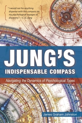 Jung's Indispensable Compass: Navigating the Dynamics of Psychological Types by Johnston, James Graham