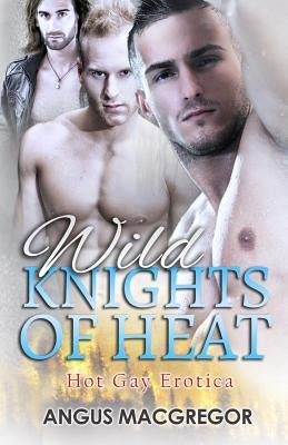 Wild Knights of Heat: Hot Gay Erotica by MacGregor, Angus