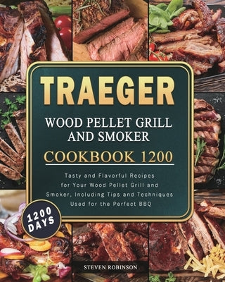Traeger Wood Pellet Grill and Smoker Cookbook 1200: 1200 Days Tasty and Flavorful Recipes for Your Wood Pellet Grill and Smoker, Including Tips and Te Paperback Steven Robinson