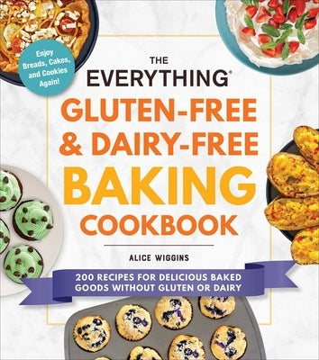 The Everything Gluten-Free & Dairy-Free Baking Cookbook: 200 Recipes for Delicious Baked Goods Without Gluten or Dairy by Wiggins, Alice