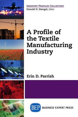A Profile of the Textile Manufacturing Industry by Parrish, Erin D.