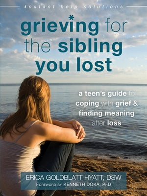 Grieving for the Sibling You Lost: A Teen's Guide to Coping with Grief and Finding Meaning After Loss by Goldblatt Hyatt, Erica