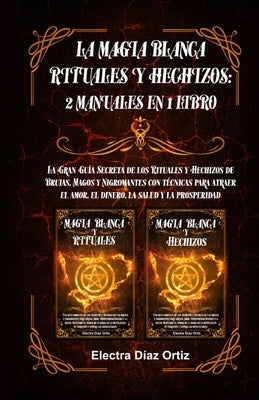 Magia Blanca Rituales y Hechizos: 2 Manuales en 1 Libro: La Gran Guía Secreta de los Rituales y Hechizos de Brujas, Magos y Nigromantes con técnicas p by Ortiz, Electra D.