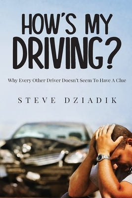 How's My Driving?: Why Every Other Driver Doesn't Seem To Have A Clue by Dziadik, Paris Steve