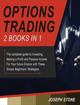 Options Trading: The complete guide to Investing, Making a Profit and Passive Income For Your future Empire with These Simple Beginners by Stone, Joseph
