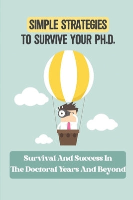 Simple Strategies To Survive Your Ph.D.: Survival And Success In The Doctoral Years And Beyond: Phd Study Skills by Landmark, Shella