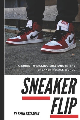 Sneaker Flip: Guide To Making A Million Flipping Sneakers! by Baskaran, Keith