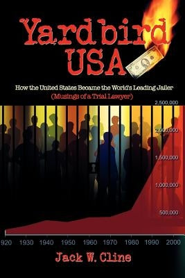 Yardbird USA: How the United States Became the World's Leading Jailer (Musings of a Trial Lawyer) by Cline, Jack