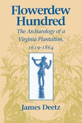 Flowerdew Hundred Flowerdew Hundred: The Archaeology of a Virginia Plantation, 1619-1864 the Archaeology of a Virginia Plantation, 1619-1864 Paperback University of Virginia Press