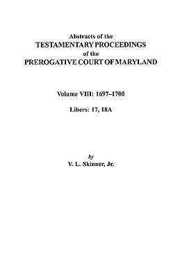 Abstracts of the Testamentary Proceedings of the Prerogatve Court of Maryland. Volume VIII: 1697-1700. Libers 17, 18a by Skinner, V. L.
