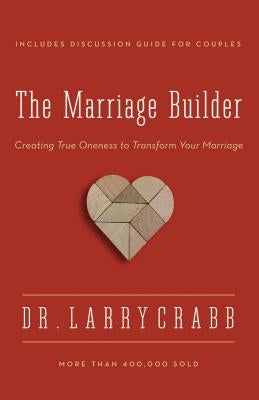 The Marriage Builder: Creating True Oneness to Transform Your Marriage by Crabb, Larry