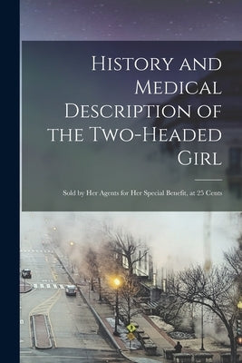 History and Medical Description of the Two-headed Girl: Sold by Her Agents for Her Special Benefit, at 25 Cents Paperback Legare Street Press