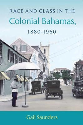 Race and Class in the Colonial Bahamas, 1880-1960 by Saunders, Gail