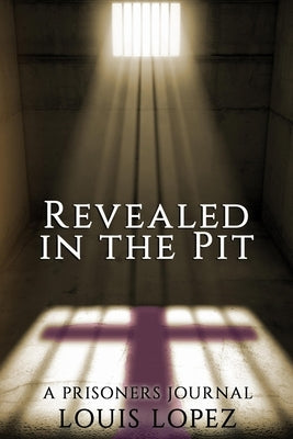 Revealed In The Pit: A Prisoners Journal by Lopez, Louis