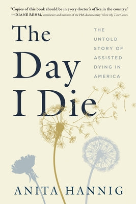 The Day I Die: The Untold Story of Assisted Dying in America by Hannig, Anita