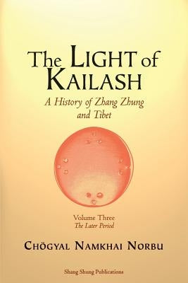 The Light of Kailash. A History of Zhang Zhung and Tibet: Volume Three. Later Period: Tibet Paperback Shang Shung Publications
