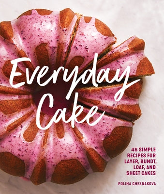 Everyday Cake: 45 Simple Recipes for Layer, Bundt, Loaf, and Sheet Cakes Paperback Sasquatch Books