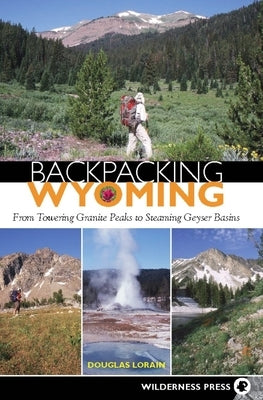 Backpacking Wyoming: From Towering Granite Peaks to Steaming Geyser Basins Paperback Wilderness Press