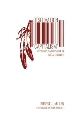 Reservation "Capitalism": Economic Development in Indian Country by Miller, Robert J.